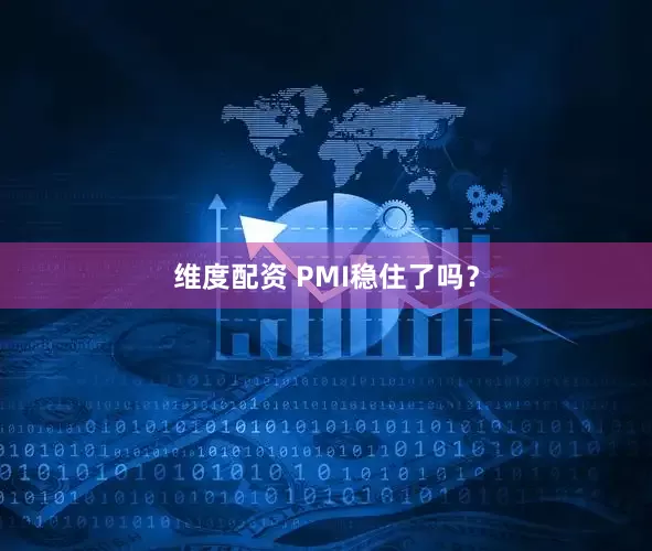 维度配资 PMI稳住了吗？