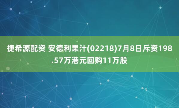 捷希源配资 安德利果汁(02218)7月8日斥资198.57万港元回购11万股