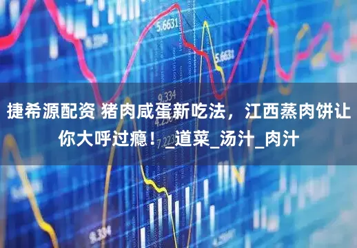 捷希源配资 猪肉咸蛋新吃法，江西蒸肉饼让你大呼过瘾！_道菜_汤汁_肉汁