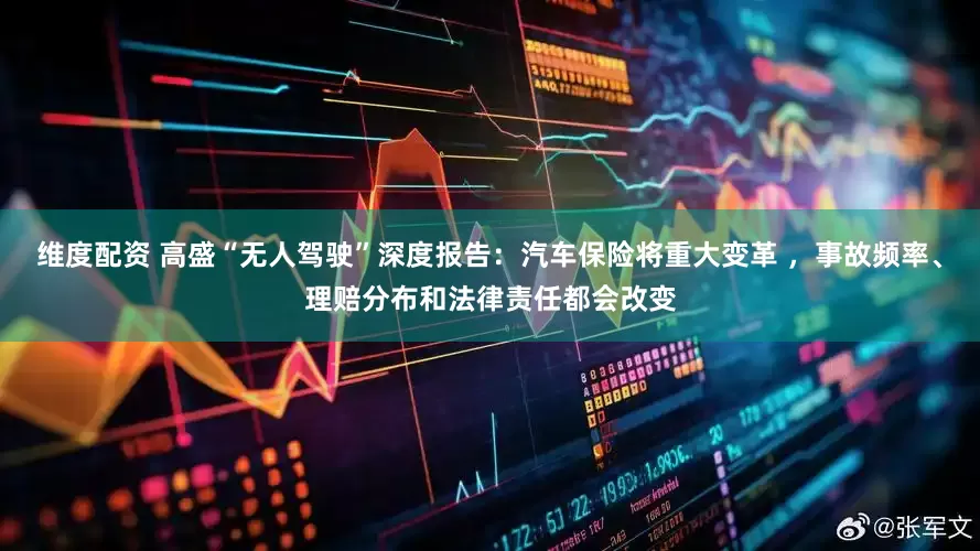维度配资 高盛“无人驾驶”深度报告：汽车保险将重大变革 ，事故频率、理赔分布和法律责任都会改变