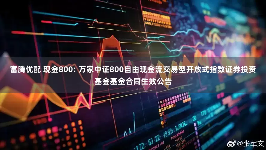 富腾优配 现金800: 万家中证800自由现金流交易型开放式指数证券投资基金基金合同生效公告