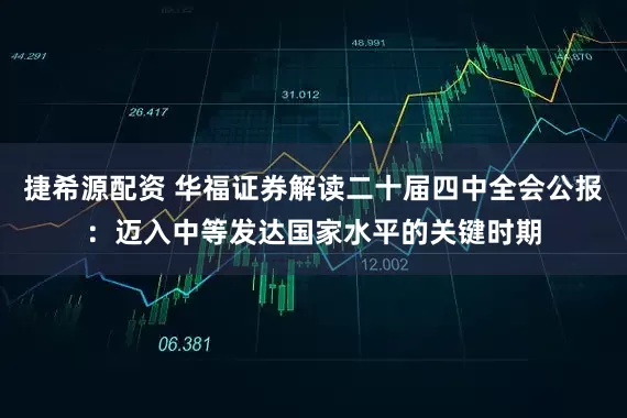 捷希源配资 华福证券解读二十届四中全会公报：迈入中等发达国家水平的关键时期