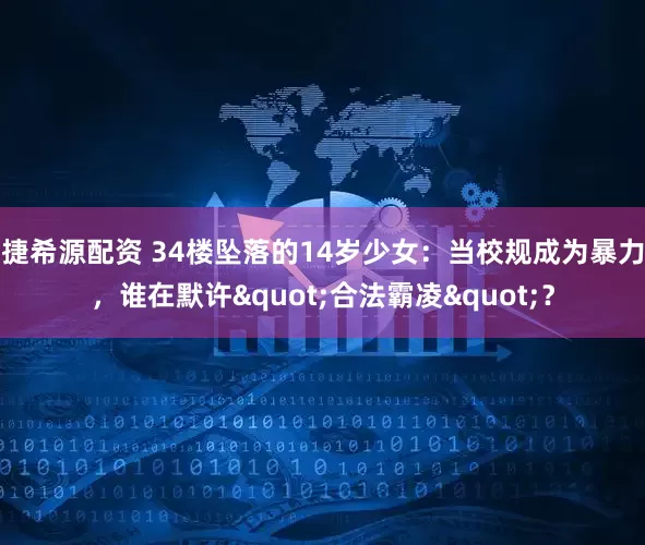 捷希源配资 34楼坠落的14岁少女：当校规成为暴力，谁在默许"合法霸凌"？