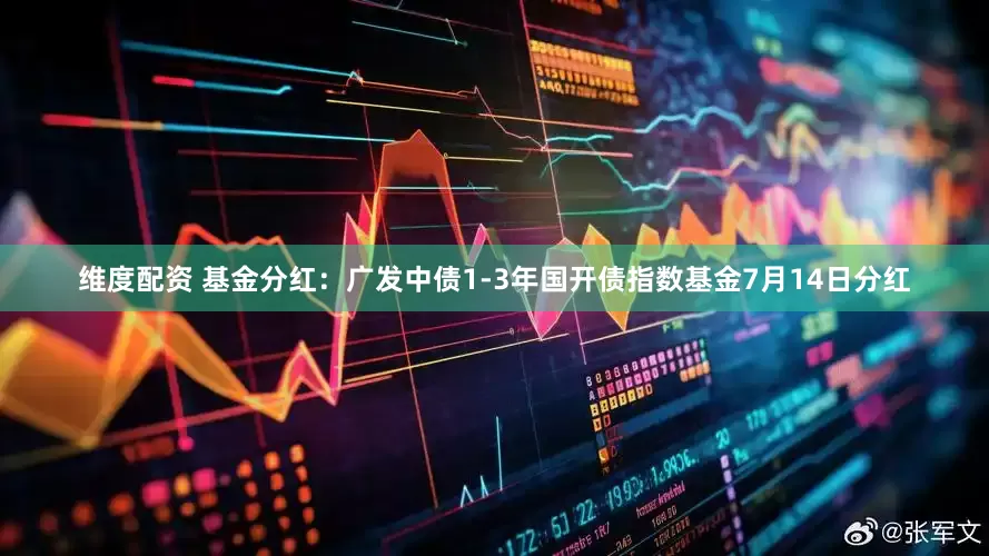 维度配资 基金分红：广发中债1-3年国开债指数基金7月14日分红