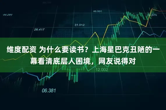 维度配资 为什么要读书？上海星巴克丑陋的一幕看清底层人困境，网友说得对