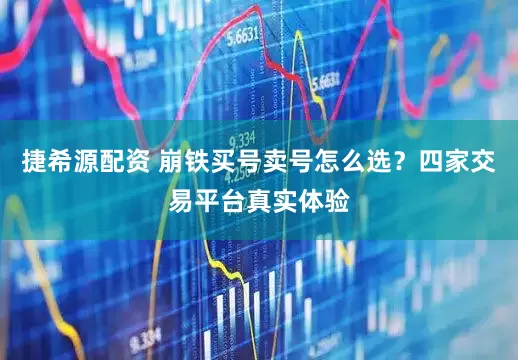捷希源配资 崩铁买号卖号怎么选？四家交易平台真实体验